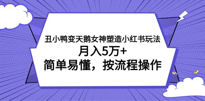 丑小鸭变天鹅女神塑造小红书玩法，月入5万+，简单易懂，按流程操作-智领未来创业网