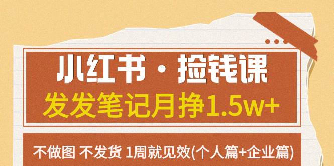 小红书·捡钱课 发发笔记月挣1.5w+不做图 不发货 1周就见效(个人篇+企业篇)-智领未来创业网