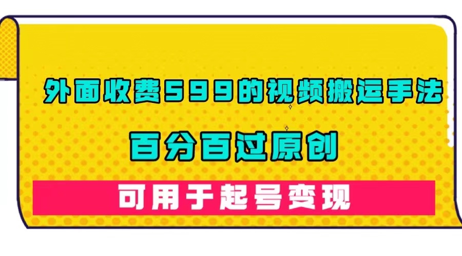 外面收费599的视频搬运手法，百分百过原创，可用起号变现-智领未来创业网