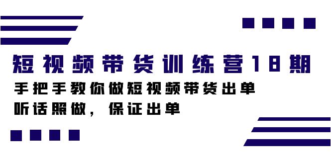 短视频带货训练营18期，手把手教你做短视频带货出单，听话照做，保证出单-智领未来创业网