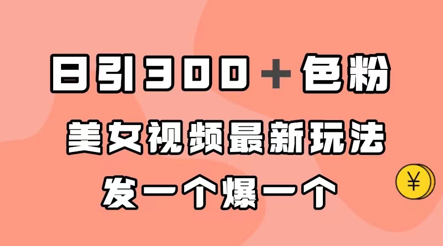 日引300＋色粉，美女视频最新玩法，发一个爆一个-智领未来创业网