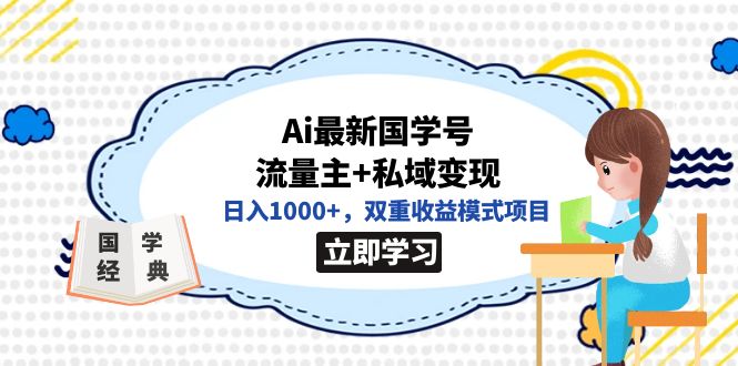 全网首发Ai最新国学号流量主+私域变现，日入1000+，双重收益模式项目-智领未来创业网