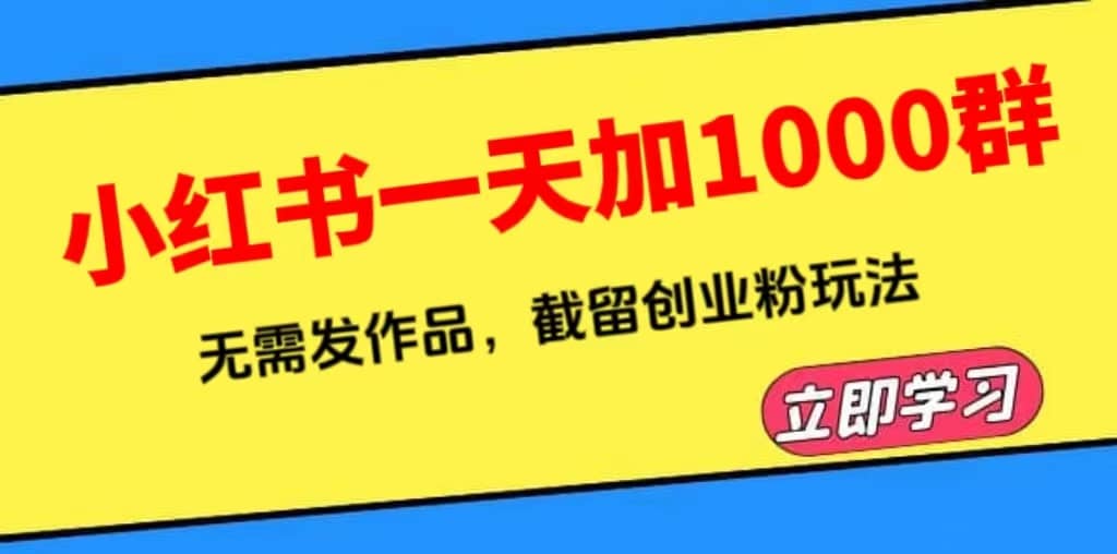 小红书一天加1000群，无需发作品，截留创业粉玩法 （附软件）-智领未来创业网