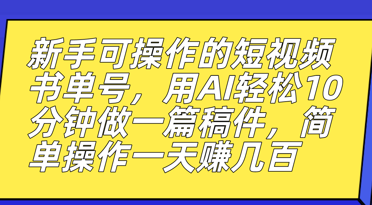 新手可操作的短视频书单号，用AI轻松10分钟做一篇稿件，一天轻松赚几百-智领未来创业网