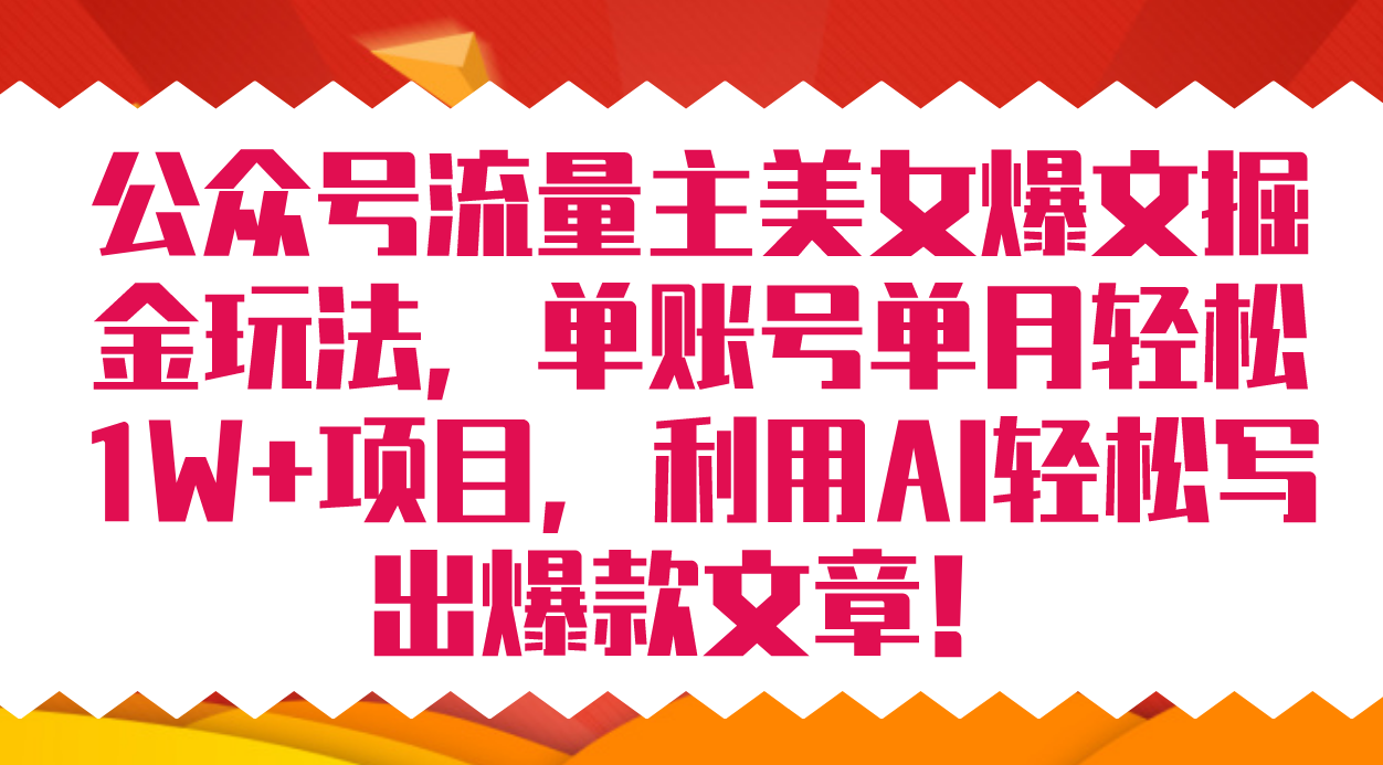 公众号流量主美女爆文掘金玩法 单账号单月轻松8000+利用AI轻松写出爆款文章-智领未来创业网