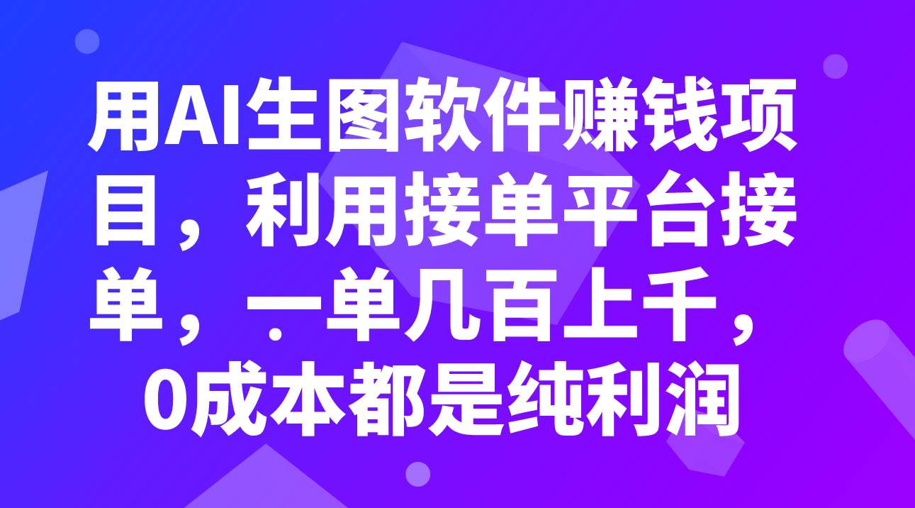 用AI生图软件赚钱项目，利用接单平台接单，一单几百上千，0成本都是纯利润-智领未来创业网