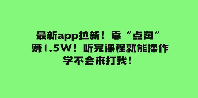最新app拉新！靠“点淘”赚1.5W！听完课程就能操作！学不会来打我！-智领未来创业网