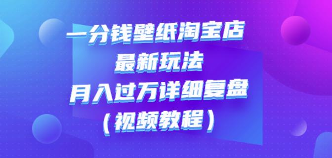 一分钱壁纸淘宝店最新玩法：月入过万详细复盘（视频教程）-智领未来创业网