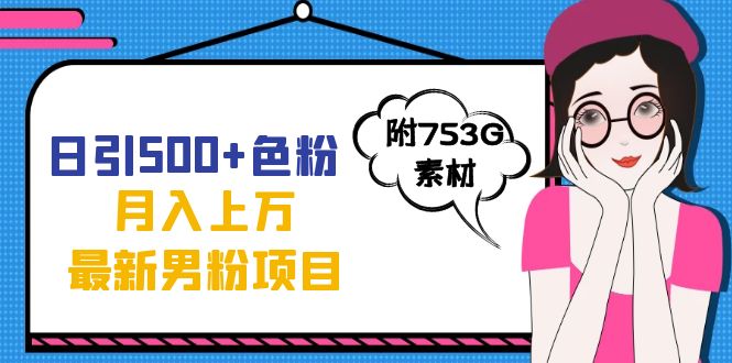 日引500+色粉轻松月入上万九月份最新男粉项目（附753G素材）-智领未来创业网