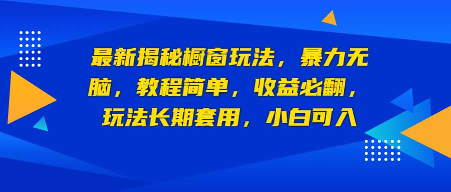 最新揭秘橱窗玩法，暴力无脑，收益必翻，玩法长期套用，小白可入-智领未来创业网