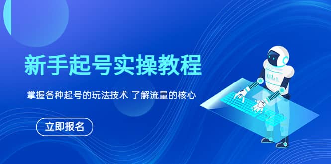 新手起号实操教程，掌握各种起号的玩法技术，了解流量的核心-智领未来创业网