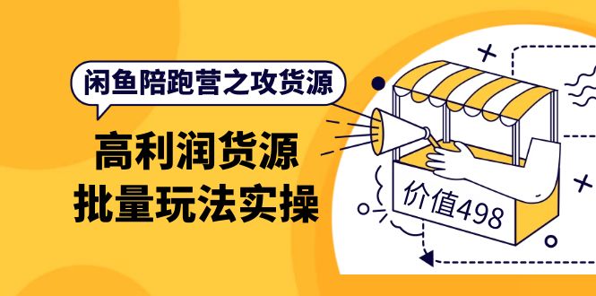 闲鱼陪跑营之攻货源：高利润货源批量玩法，月入过万实操（价值498）-智领未来创业网