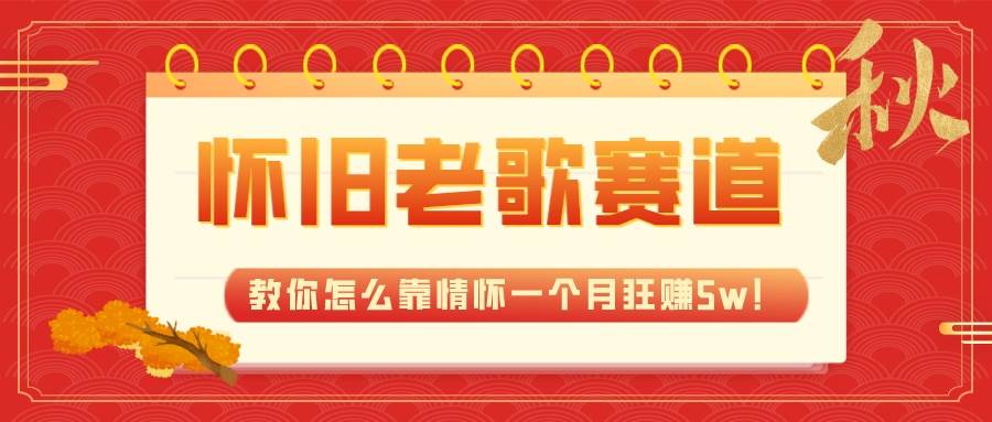 全新蓝海，怀旧老歌赛道，教你怎么靠情怀一个月狂赚5w！-智领未来创业网
