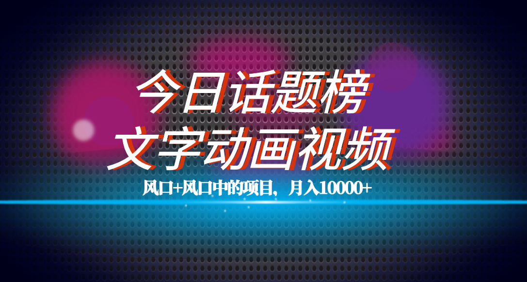 全网首发文字动画视频+今日话题2.0项目教程，平台扶持流量，月入五位数-智领未来创业网