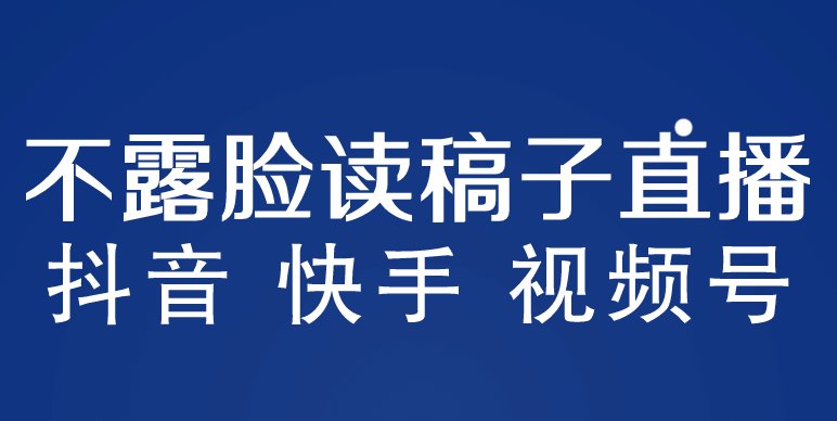 不露脸读稿子直播玩法，抖音快手视频号，月入3w+详细视频课程-智领未来创业网