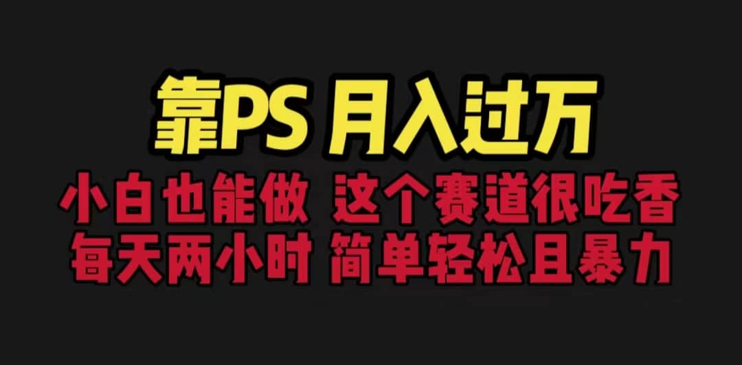 靠PS月入过万 小白做这个赛道很吃香 每天2小时，简单且暴利（教学+170G资料-智领未来创业网