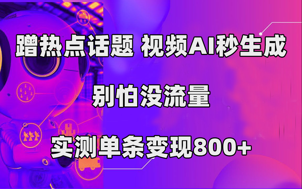 蹭热点话题，视频AI秒生成，别怕没流量，实测单条变现800+-智领未来创业网