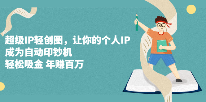 超级IP轻创圈，让你的个人IP，成为自动印钞机-智领未来创业网
