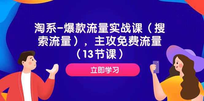 淘系-爆款流量实战课（搜索流量），主攻免费流量（13节课）-智领未来创业网