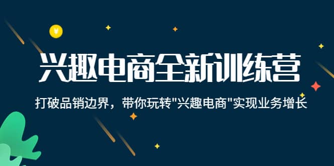 兴趣电商全新训练营：打破品销边界，带你玩转“兴趣电商“实现业务增长-智领未来创业网