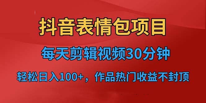 抖音表情包项目，每天剪辑表情包上传短视频平台，日入3位数+已实操跑通-智领未来创业网