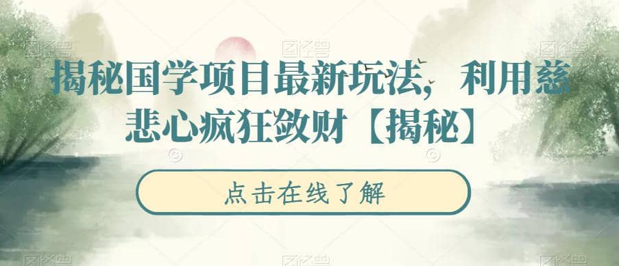 揭秘国学项目最新玩法，利用慈悲心疯狂敛财【揭秘】-智领未来创业网