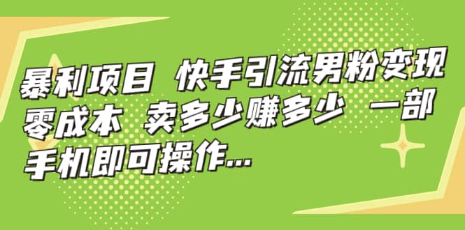 快手引流男粉变现，零成本，卖多少赚多少，一部手机即可操作，一天1000+-智领未来创业网
