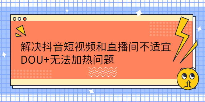解决抖音短视频和直播间不适宜，DOU+无法加热问题-智领未来创业网