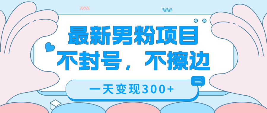 最新男粉变现，不擦边，不封号，日入300+（附1360张美女素材）-智领未来创业网