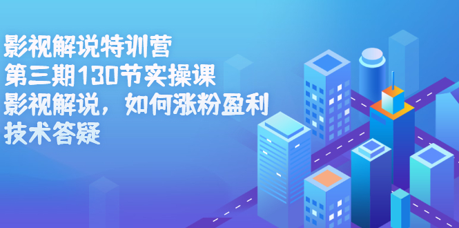 影视解说特训营第三期，130节实操课，影视解说，如何涨粉盈利，技术答疑-智领未来创业网
