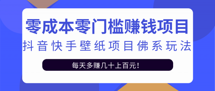 零成本零门槛赚钱项目：抖音快手壁纸项目佛系玩法，一天变现500+【视频教程】-智领未来创业网