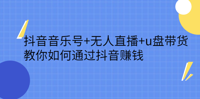 抖音音乐号+无人直播+u盘带货，教你如何通过抖音赚钱-智领未来创业网