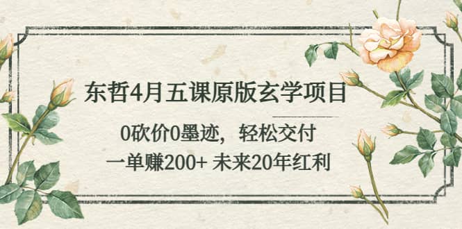 东哲4月五课原版玄学项目：0砍价0墨迹 轻松交付 未来20年红利-智领未来创业网