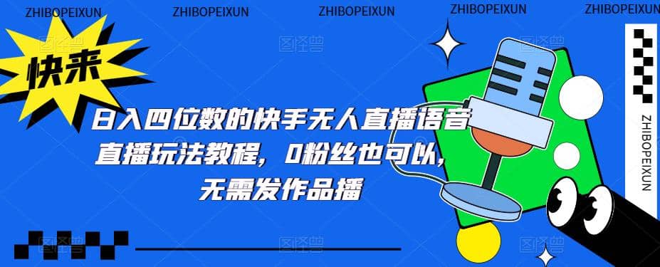日入四位数的快手无人直播语音直播玩法教程，0粉丝也可以，无需发作品-智领未来创业网