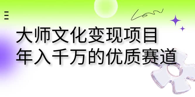 大师文化变现项目 年入千万的优质赛道-智领未来创业网