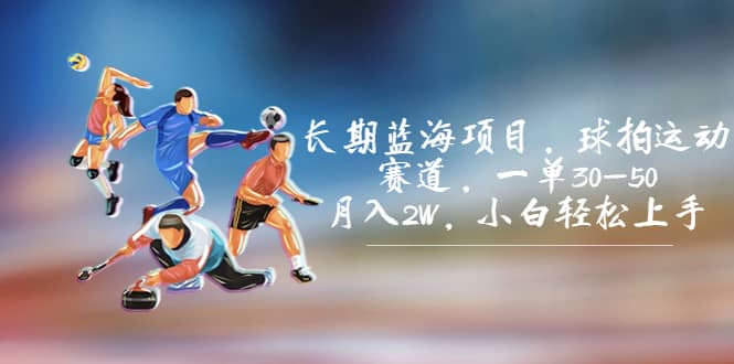 长期蓝海项目，球拍运动赛道，一单30-50，月入2W，小白轻松上手-智领未来创业网