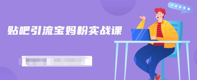 百度贴吧引流宝妈粉实战课，小白也可以日引100+精准粉【视频课程】-智领未来创业网