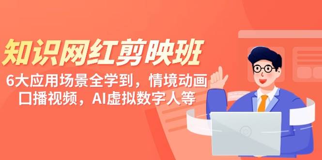 知识 网红剪映班，6大应用 场景全学到，情境动画，囗播视频，AI虚拟数字人-智领未来创业网