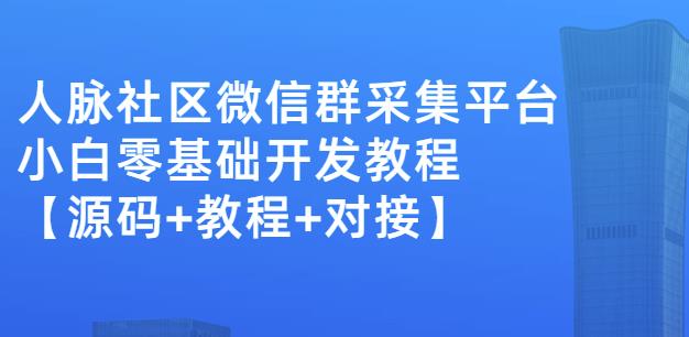 外面卖1000的人脉社区微信群采集平台小白0基础开发教程【源码+教程+对接】-智领未来创业网