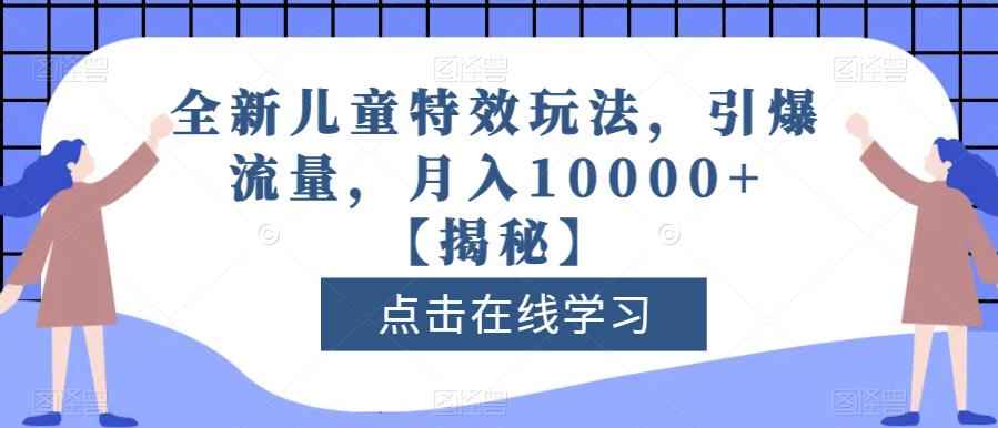 全新儿童特效玩法，引爆流量，月入10000+【揭秘】-智领未来创业网