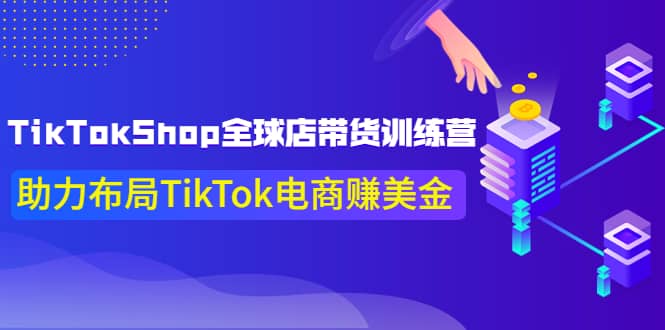 TikTokShop全球店带货训练营【更新9月份】助力布局TikTok电商赚美金-智领未来创业网
