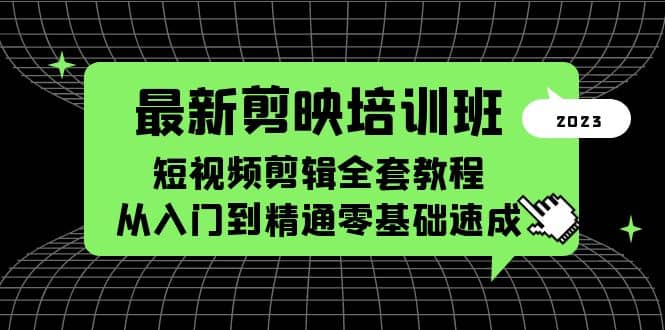 最新剪映培训班，短视频剪辑全套教程，从入门到精通零基础速成-智领未来创业网