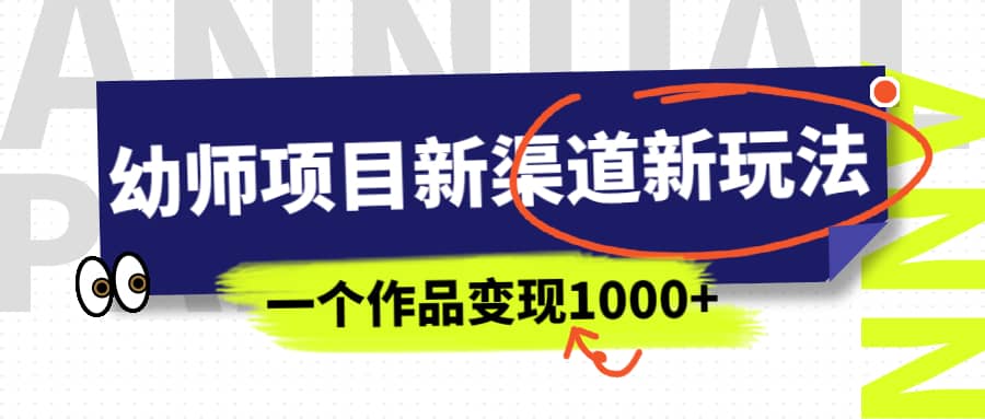 幼师项目新渠道新玩法，一个作品变现1000+，一部手机实现月入过万-智领未来创业网