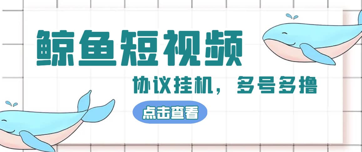 单号300+鲸鱼短视频协议挂机全网首发 多号无限做号独家项目打金(多号协议+教程)-智领未来创业网