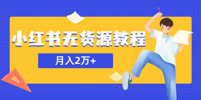 某网赚培训收费3900的小红书无货源教程，月入2万＋副业或者全职在家都可以-智领未来创业网