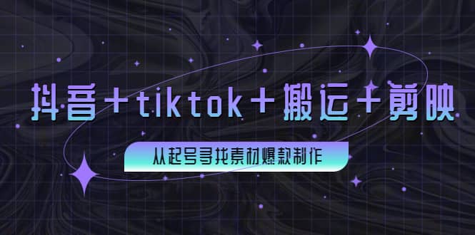百万粉丝博主·抖音+tiktok+搬运+剪映，从起号寻找素材爆款制作-智领未来创业网