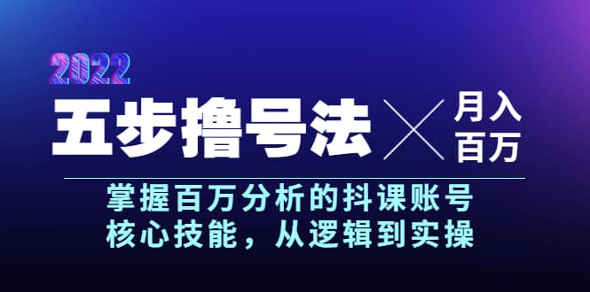 五步撸号法，掌握百万分析的抖课账号核心技能，从逻辑到实操，月入百万级-智领未来创业网