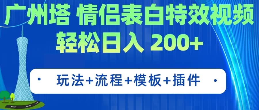 广州塔情侣表白特效视频 简单制作 轻松日入200+（教程+工具+模板）-智领未来创业网