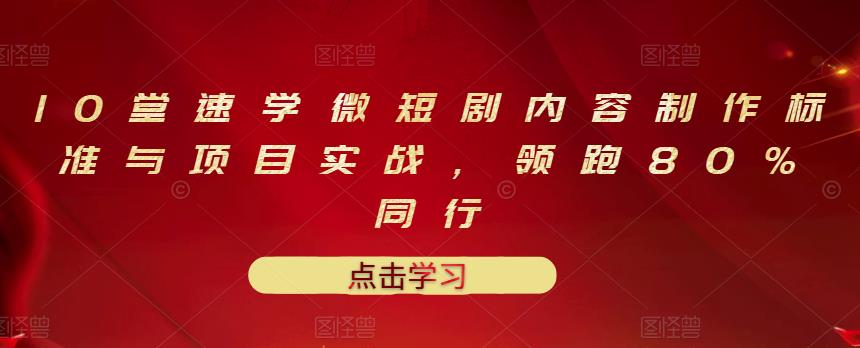 10堂速学微短剧内容制作标准与项目实战，领跑80%同行-智领未来创业网