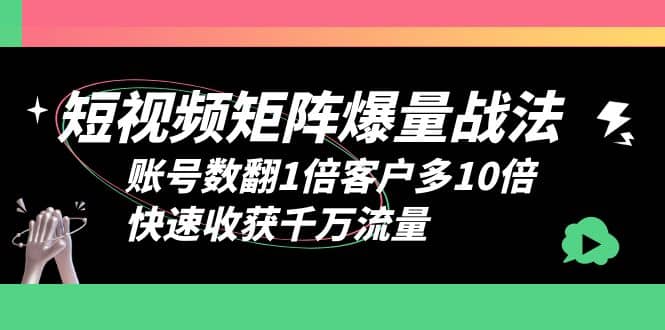 短视频-矩阵爆量战法，账号数翻1倍客户多10倍，快速收获千万流量-智领未来创业网
